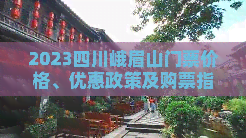 2023四川峨眉山门票价格、优惠政策及购票指南大全