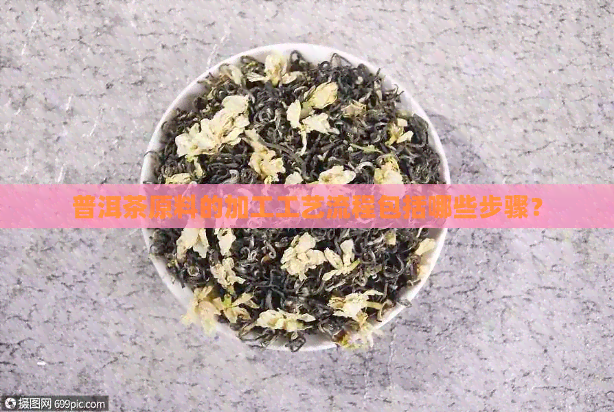 普洱茶原料的加工工艺流程包括哪些步骤？