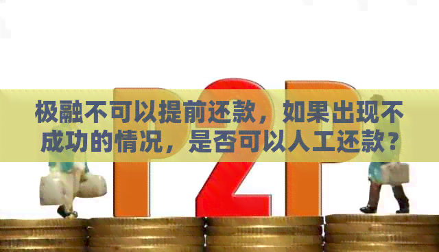 极融不可以提前还款，如果出现不成功的情况，是否可以人工还款？