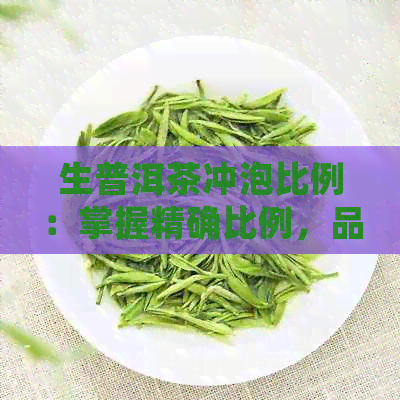 生普洱茶冲泡比例：掌握精确比例，品鉴完美口感与香气的方法