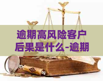 逾期高风险客户后果是什么-逾期高风险客户后果是什么意思