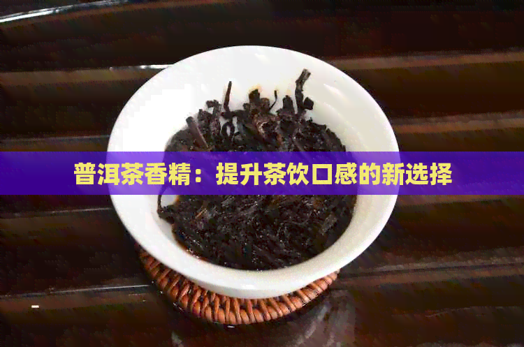 普洱茶香精：提升茶饮口感的新选择