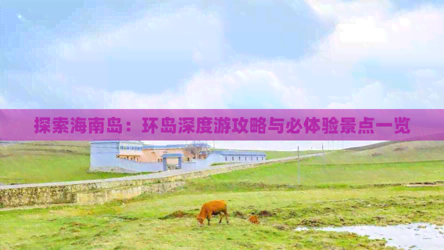 探索海南岛：环岛深度游攻略与必体验景点一览