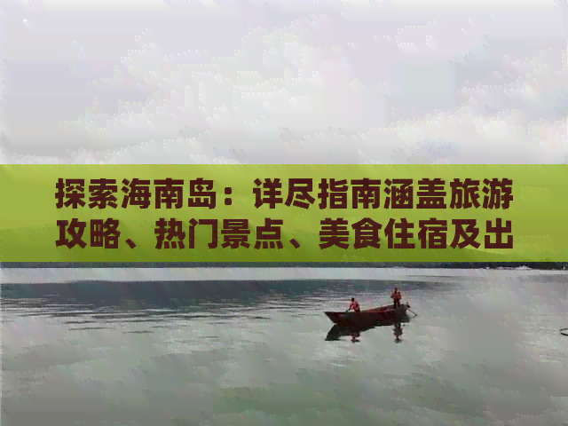 探索海南岛：详尽指南涵盖旅游攻略、热门景点、美食住宿及出行建议