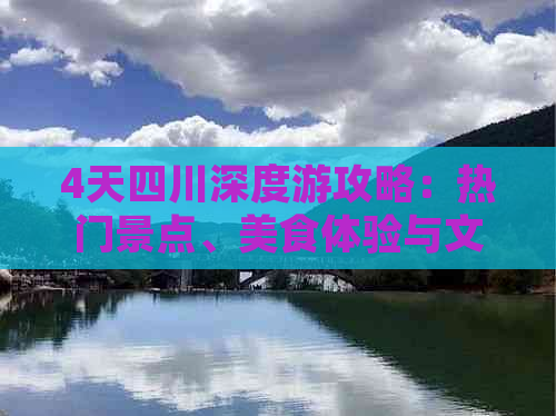 4天四川深度游攻略：热门景点、美食体验与文化探秘全攻略