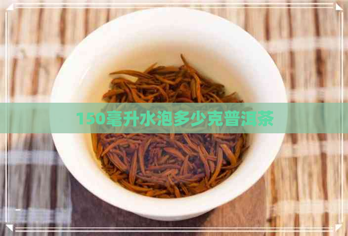 150毫升水泡多少克普洱茶