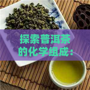 探索普洱茶的化学组成：了解其对人体健的益处