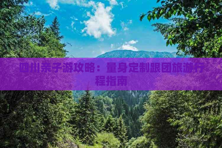 四川亲子游攻略：量身定制跟团旅     程指南