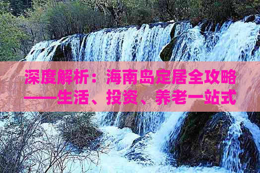 深度解析：海南岛定居全攻略——生活、投资、养老一站式指南