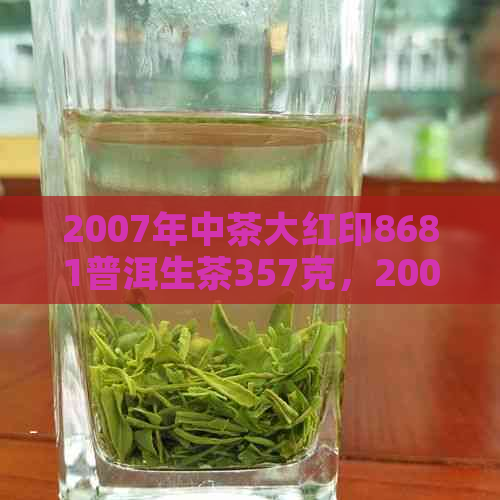 2007年中茶大红印8681普洱生茶357克，2007年中茶大红印8681生饼选料