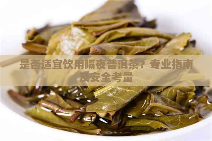 是否适宜饮用隔夜普洱茶？专业指南及安全考量