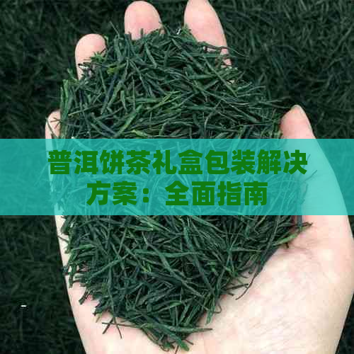 普洱饼茶礼盒包装解决方案：全面指南