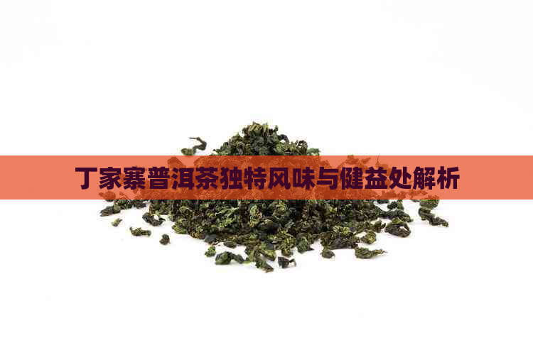 丁家寨普洱茶独特风味与健益处解析