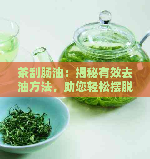 茶刮肠油：揭秘有效去油方法，助您轻松摆脱油脂困扰