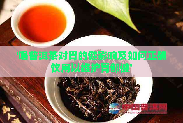 '喝普洱茶对胃的健影响及如何正确饮用以维护胃部健'