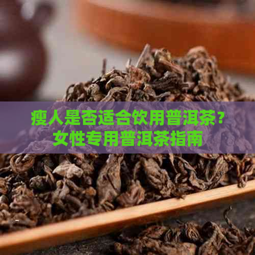 瘦人是否适合饮用普洱茶？女性专用普洱茶指南