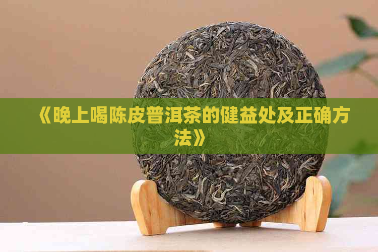 《晚上喝陈皮普洱茶的健益处及正确方法》