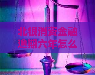 北银消费金融逾期六年怎么办协商和处理方法