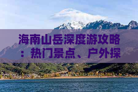 海南山岳深度游攻略：热门景点、户外探险与当地文化全攻略