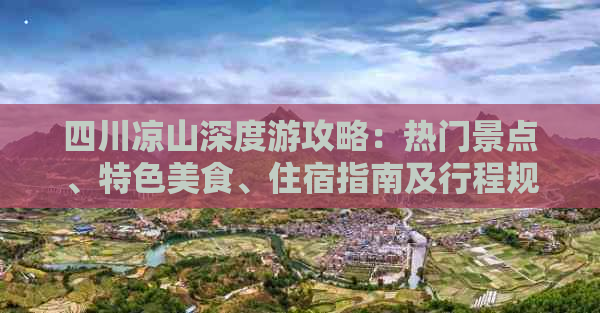 四川凉山深度游攻略：热门景点、特色美食、住宿指南及行程规划全解析