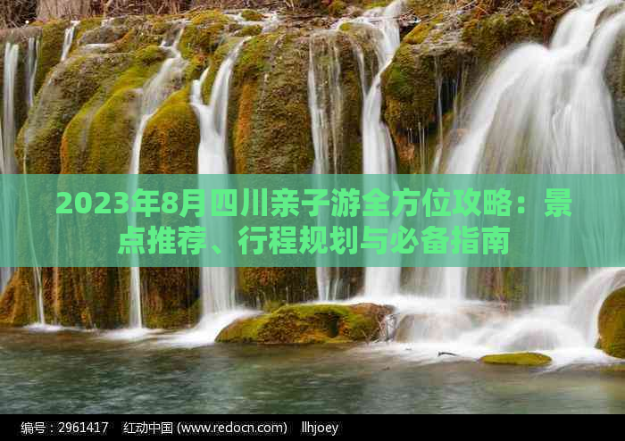 2023年8月四川亲子游全方位攻略：景点推荐、行程规划与必备指南