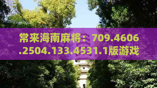 常来海南麻将：709.4606.2504.133.4531.1版游戏大厅现状及活动汇总