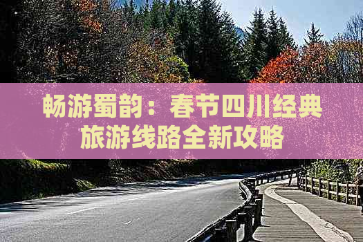 畅游蜀韵：春节四川经典旅游线路全新攻略