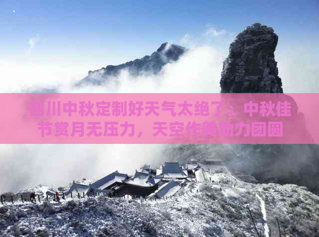 四川中秋定制好天气太绝了：中秋佳节赏月无压力，天空作美助力团圆