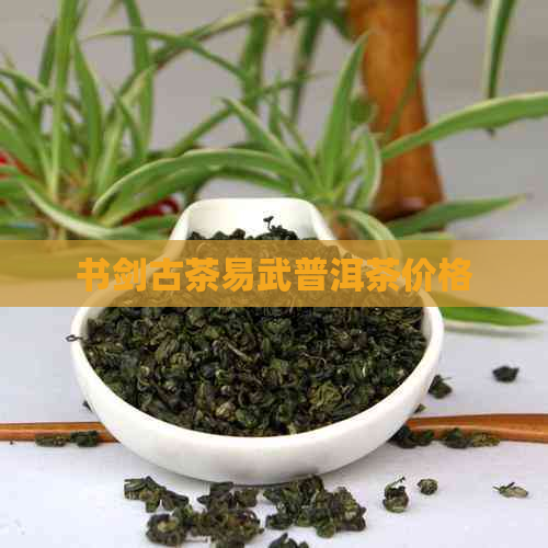 书剑古茶易武普洱茶价格