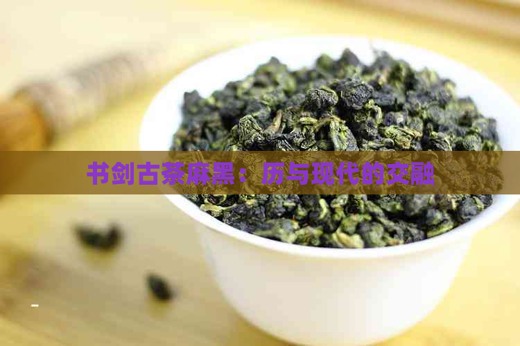 书剑古茶麻黑：历与现代的交融