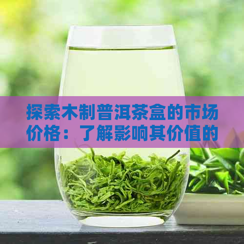 探索木制普洱茶盒的市场价格：了解影响其价值的多种要素