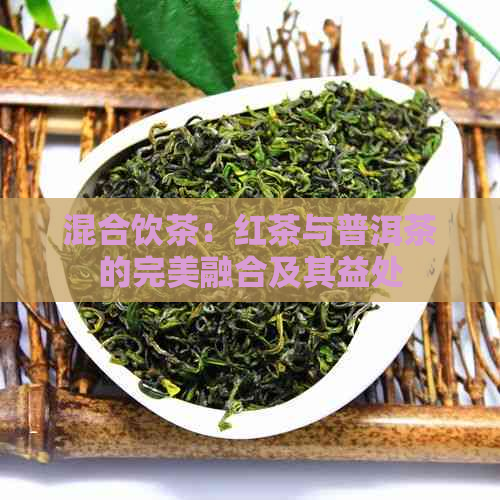 混合饮茶：红茶与普洱茶的完美融合及其益处