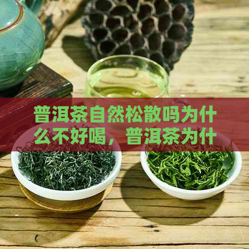 普洱茶自然松散吗为什么不好喝，普洱茶为什么会润？