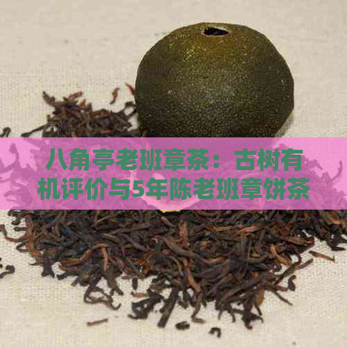 八角亭老班章茶：古树有机评价与5年陈老班章饼茶探索