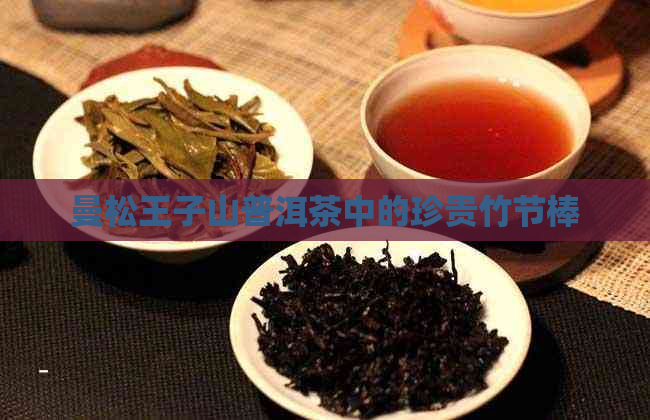 曼松王子山普洱茶中的珍贵竹节棒