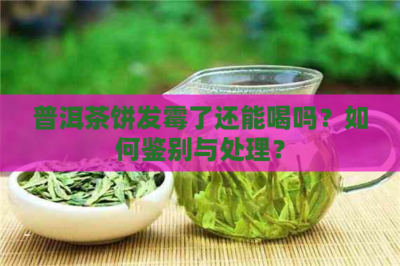 普洱茶饼发霉了还能喝吗？如何鉴别与处理？