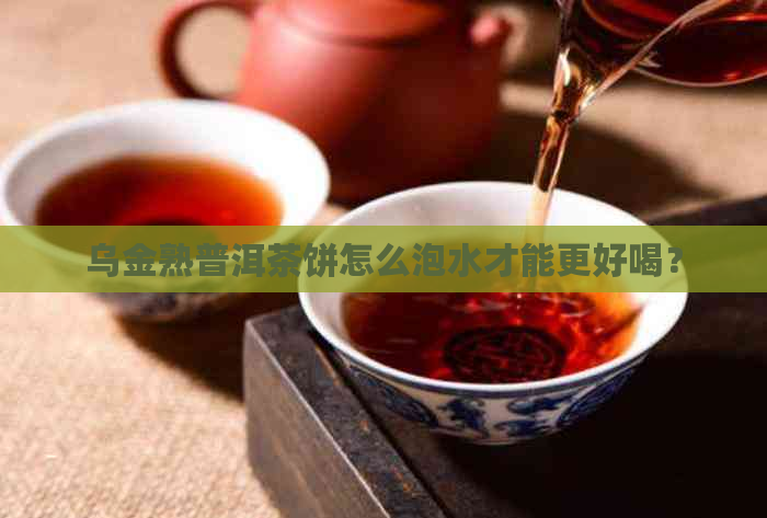 乌金熟普洱茶饼怎么泡水才能更好喝？