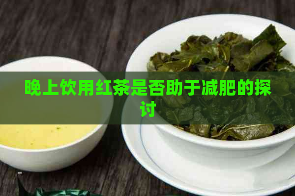 晚上饮用红茶是否助于减肥的探讨