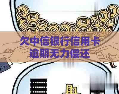 欠中信银行信用卡逾期无力偿还