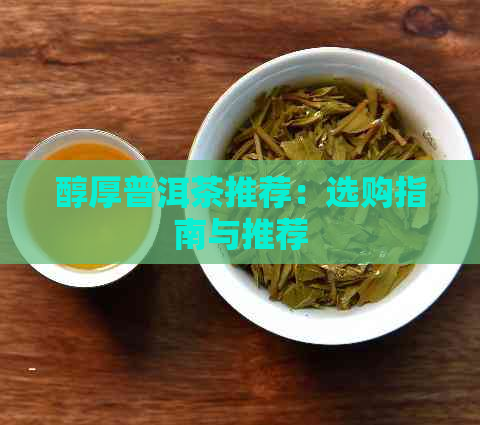 醇厚普洱茶推荐：选购指南与推荐