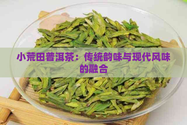 小荒田普洱茶：传统韵味与现代风味的融合