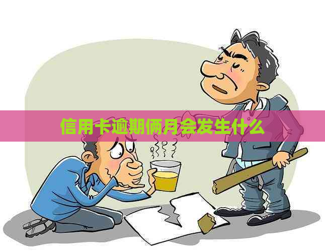 信用卡逾期俩月会发生什么