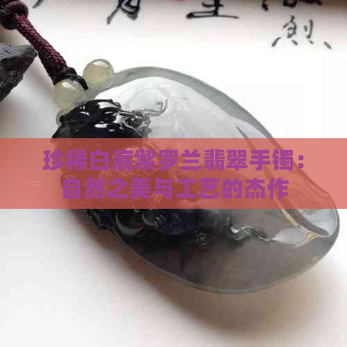 珍稀白底紫罗兰翡翠手镯：自然之美与工艺的杰作