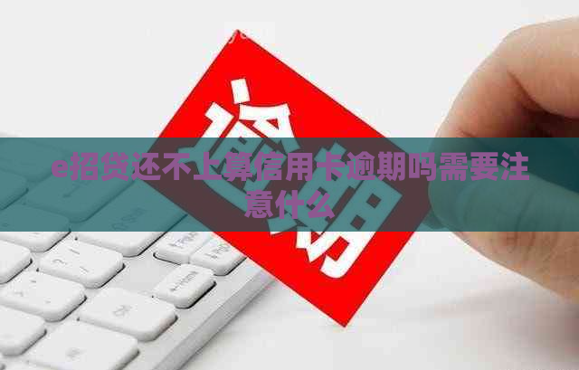 e招贷还不上算信用卡逾期吗需要注意什么