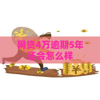 网贷4万逾期5年还会怎么样