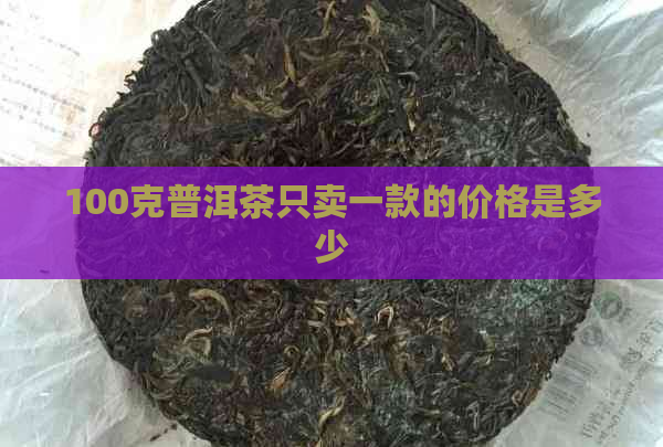 100克普洱茶只卖一款的价格是多少