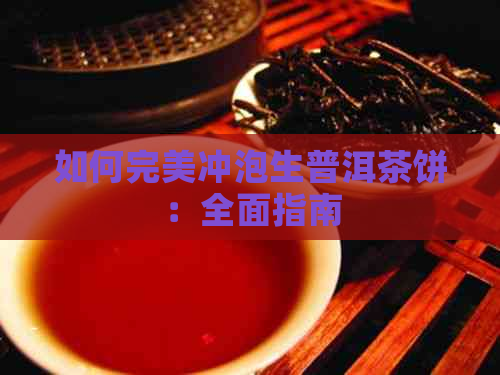 如何完美冲泡生普洱茶饼：全面指南