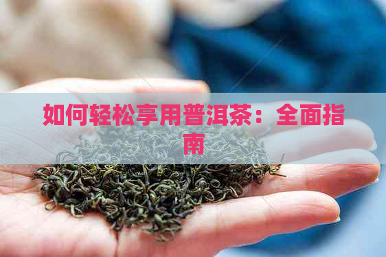 如何轻松享用普洱茶：全面指南