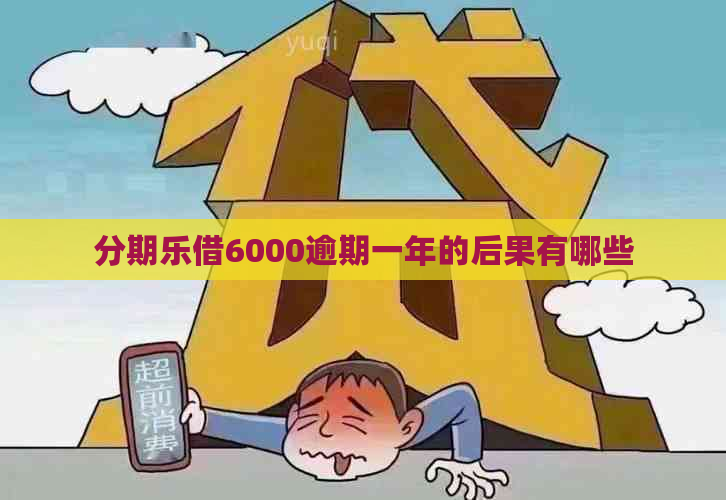 借6000逾期一年的后果有哪些