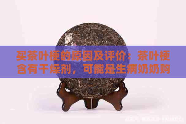 买茶叶梗的原因及评价：茶叶梗含有干燥剂，可能是生病奶奶购买的吸甲醛产品